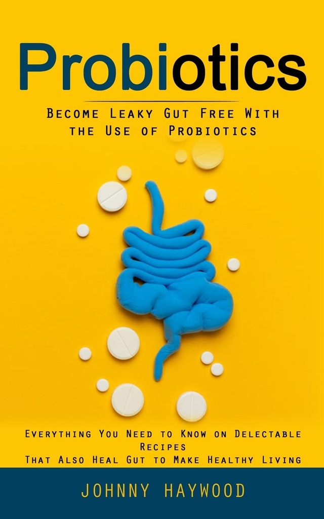 プロバイオティクス: Probiotics の使用とLeaky Gut無料になる (あなたが健康な生活を作るためにまたHeal Gutの選択可能なレシピで知っておく必要があるすべての)