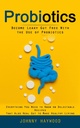 プロバイオティクス: Probiotics の使用とLeaky Gut無料になる (あなたが健康な生活を作るためにまたHeal Gutの選択可能なレシピで知っておく必要があるすべての)