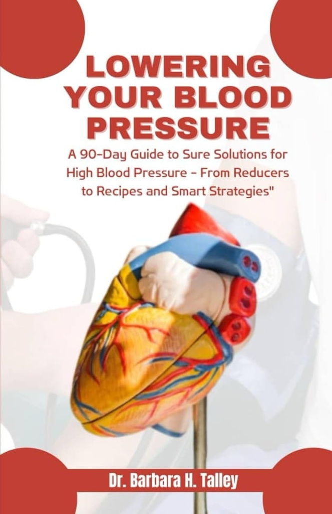 Lowering Your Blood Pressure: A 90-Day Guide to Sure Solutions for High Blood Pressure - From Reducers to Recipes and Smart Strategies"