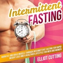 Intermittent Fasting: Burn Fat and Build Muscle Through Intermittent Fasting for Rapid Weight Loss and a Healthier Lifestyle for Men and Women: Complete 101 Health And Nutrition Clarity Guide Series, Book 1